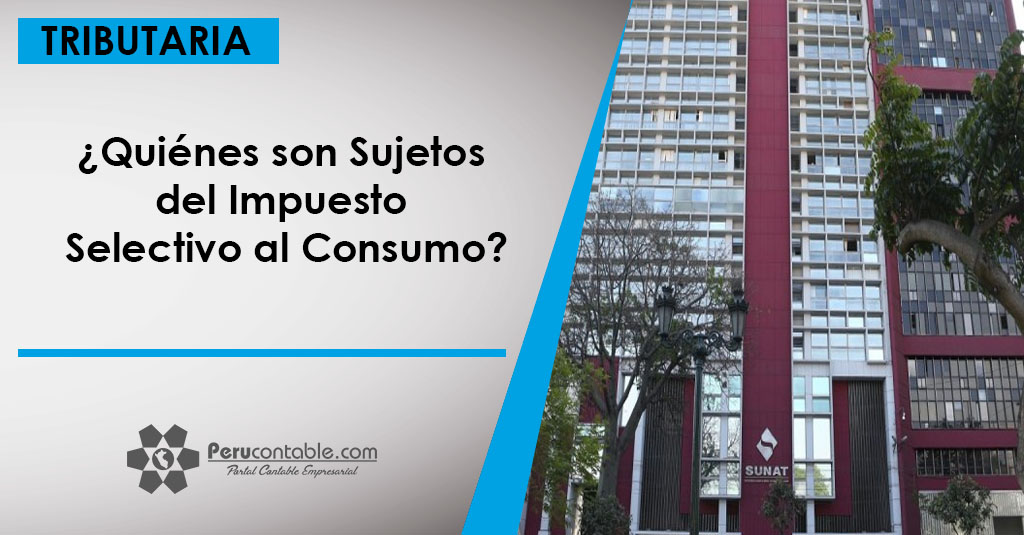 ¿Quiénes son Sujetos del Impuesto Selectivo al Consumo? Tributación